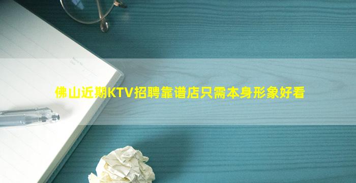 佛山近期KTV招聘靠谱店只需本身形象好看